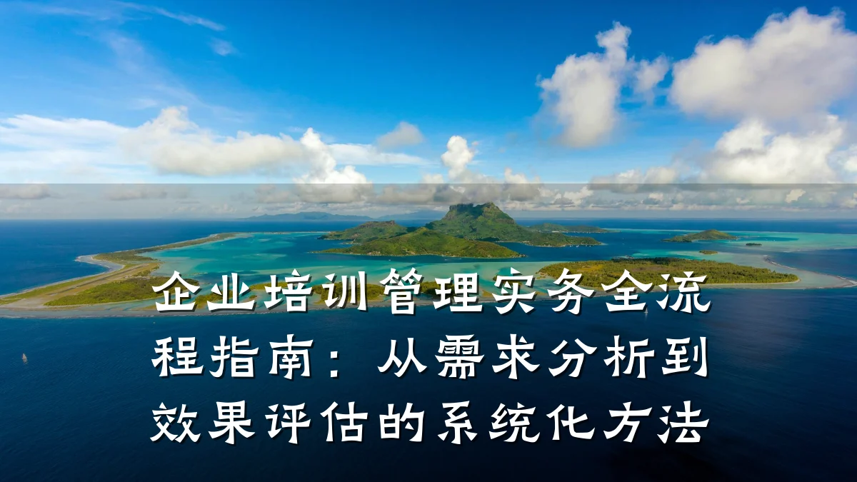 企业培训管理实务全流程指南:从需求分析到效果评估的系统化方法