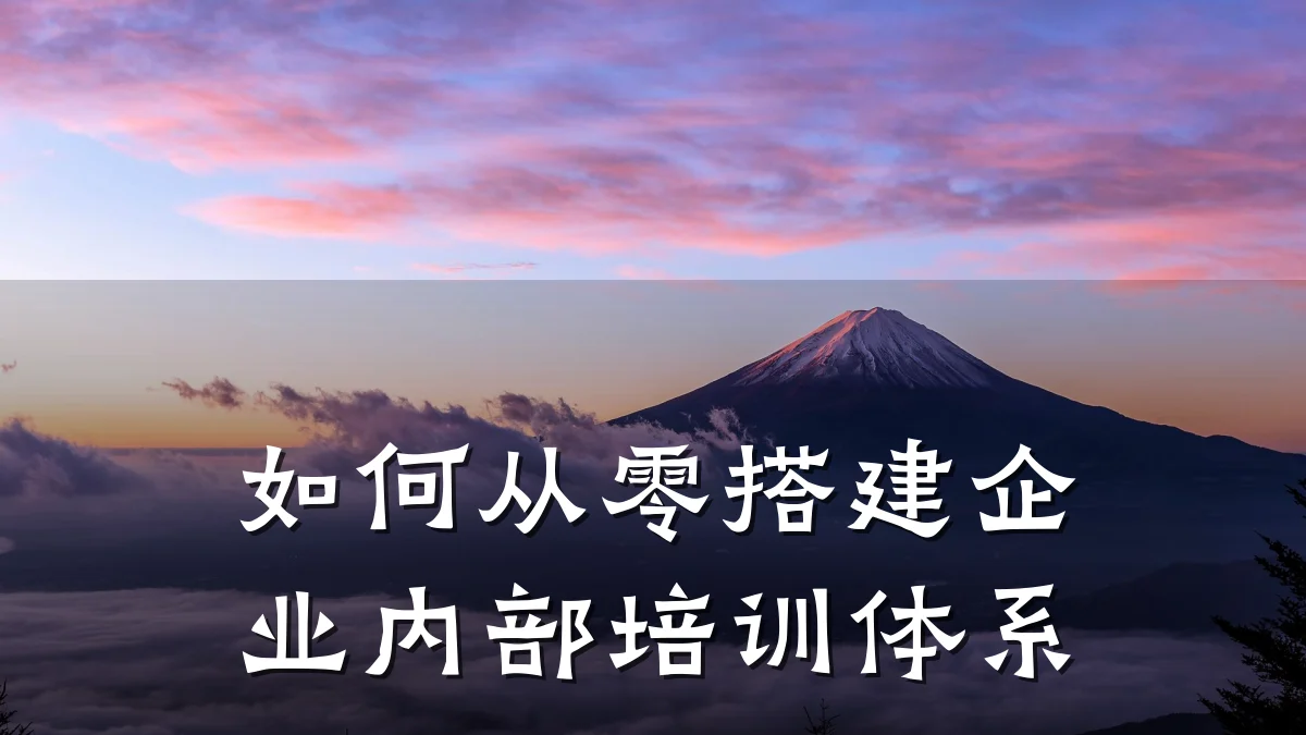 如何从零搭建企业内部培训体系