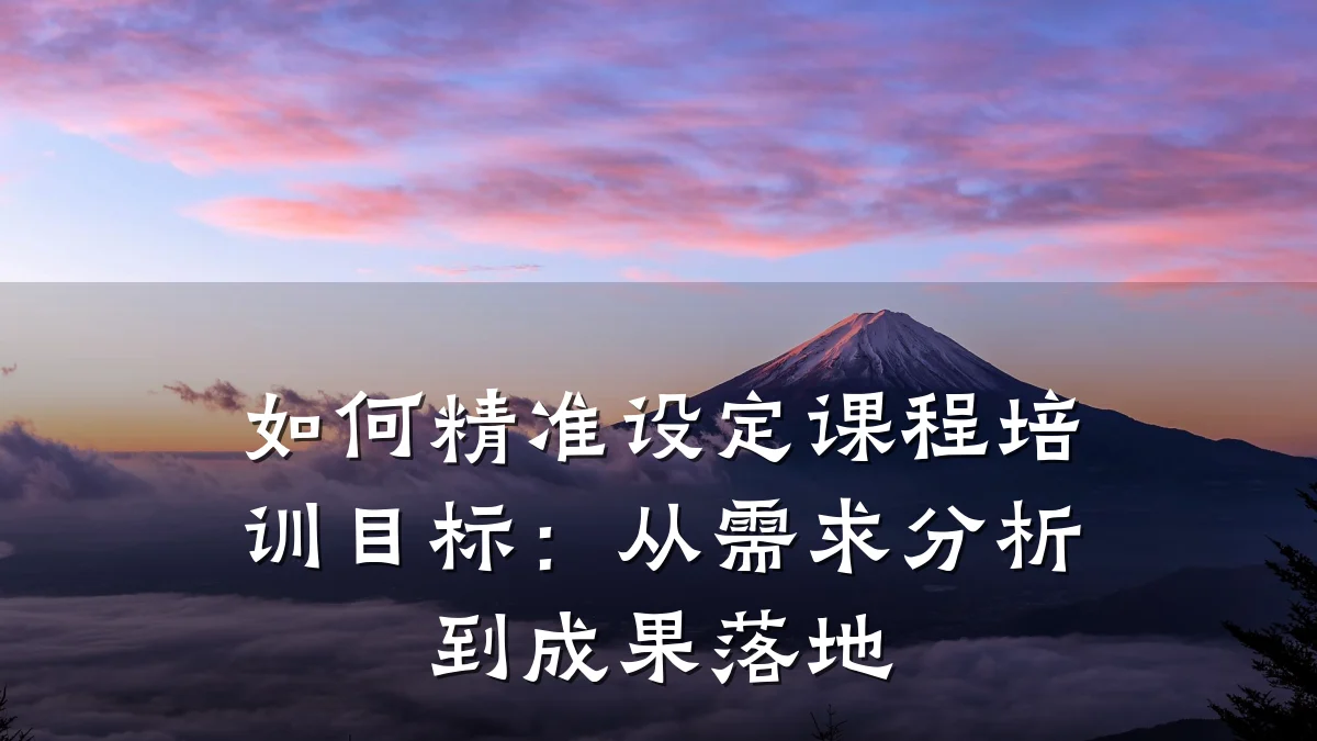 如何精准设定课程培训目标:从需求分析到成果落地