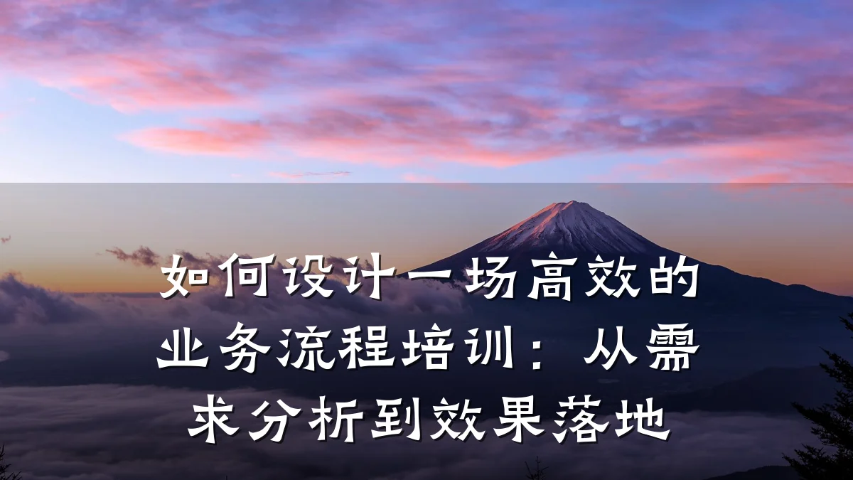 如何设计一场高效的业务流程培训:从需求分析到效果落地