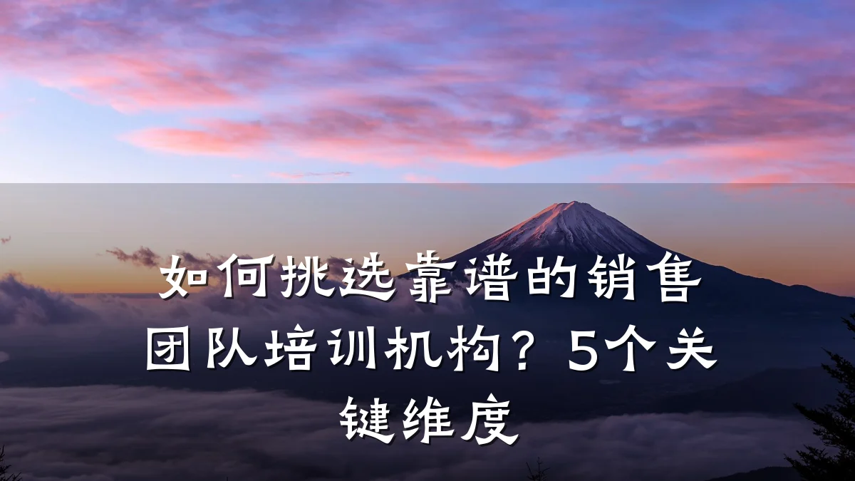 如何挑选靠谱的销售团队培训机构?5个关键维度