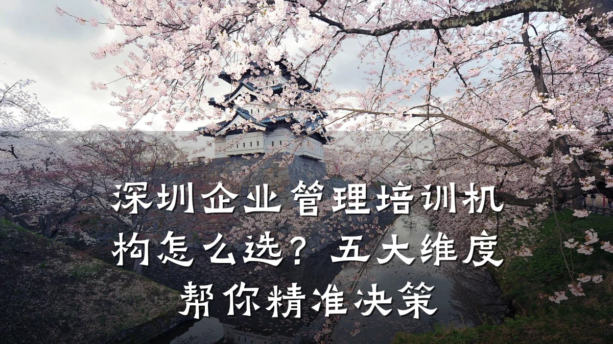 深圳企业管理培训机构怎么选?五大维度帮你精准决策