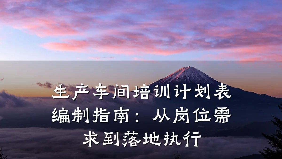 生产车间培训计划表编制指南:从岗位需求到落地执行