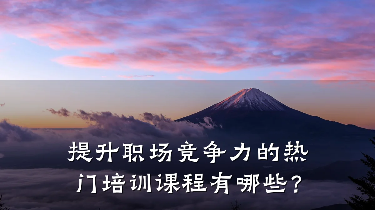 提升职场竞争力的热门培训课程有哪些?