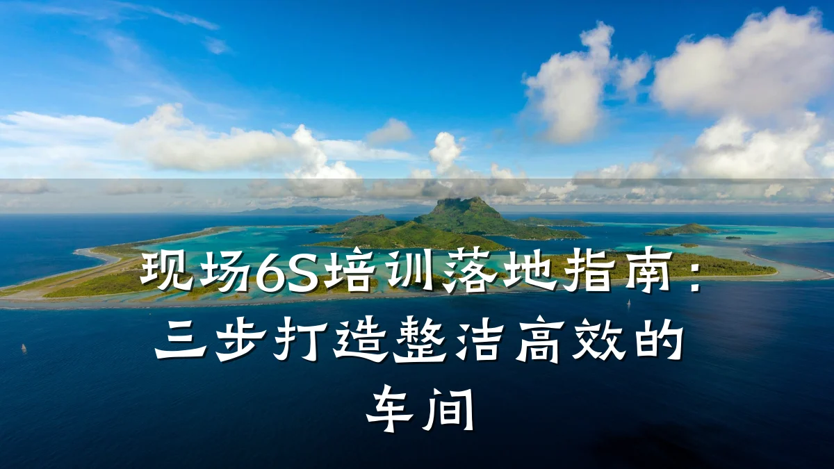 现场6S培训落地指南:三步打造整洁高效的车间