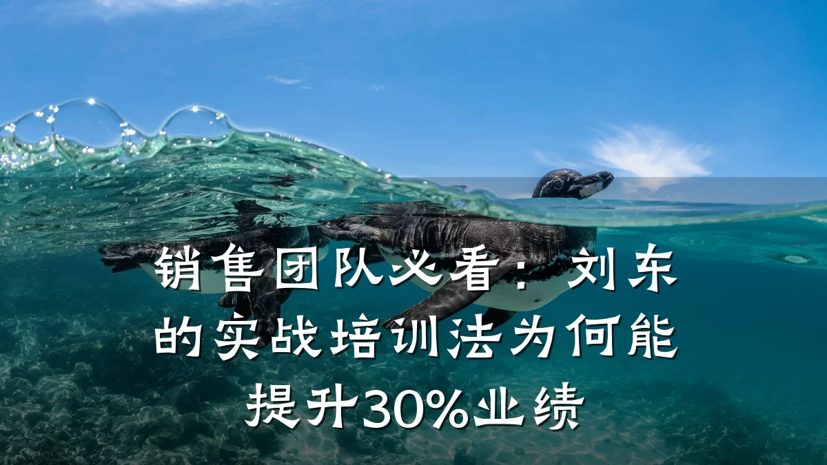 销售团队必看:刘东的实战培训法为何能提升30%业绩