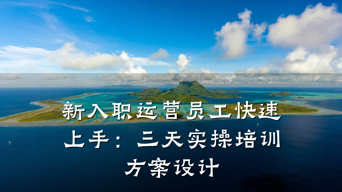 新入职运营员工快速上手:三天实操培训方案设计
