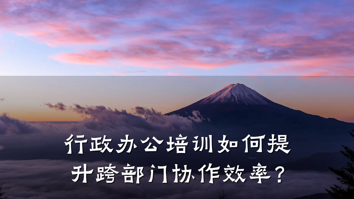 行政办公培训如何提升跨部门协作效率?