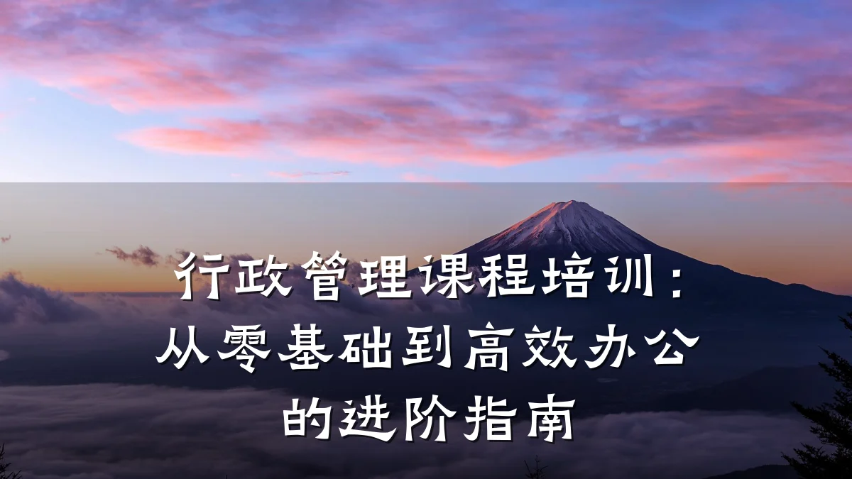 行政管理课程培训:从零基础到高效办公的进阶指南