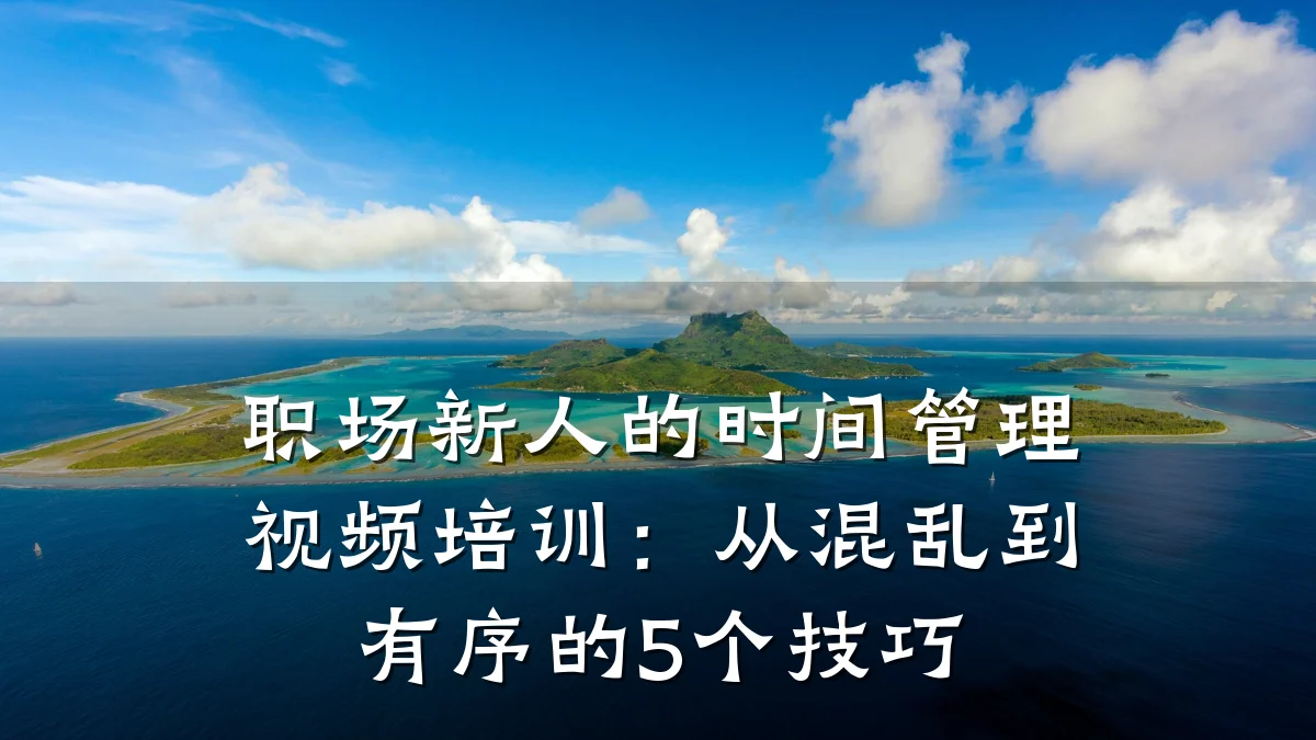 职场新人的时间管理视频培训:从混乱到有序的5个技巧