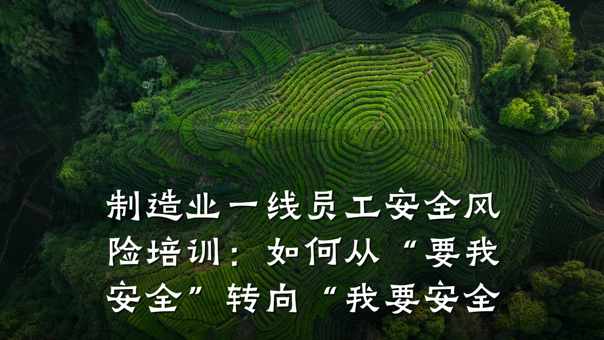制造业一线员工安全风险培训:如何从“要我安全”转向“我要安全