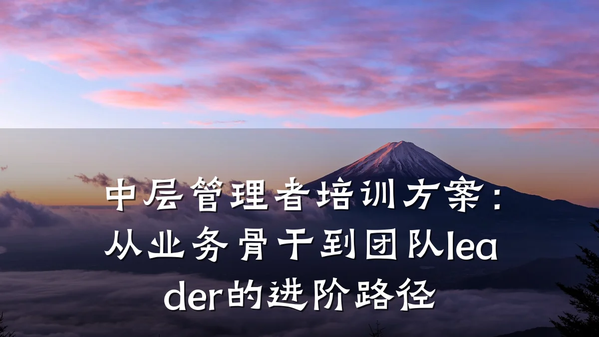 中层管理者培训方案:从业务骨干到团队leader的进阶路径