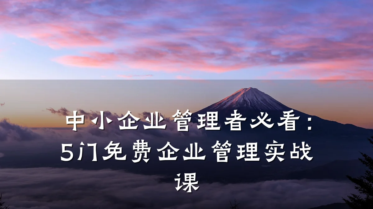 中小企业管理者必看:5门免费企业管理实战课