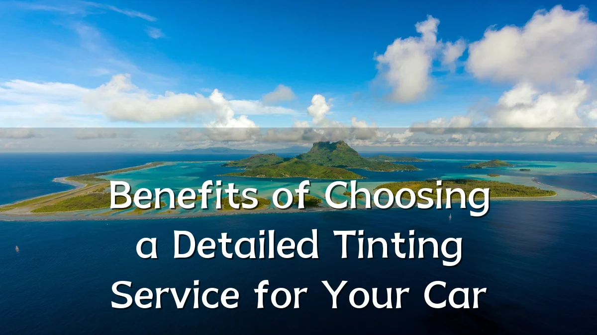 Benefits of Choosing a Detailed Tinting Service for Your Car