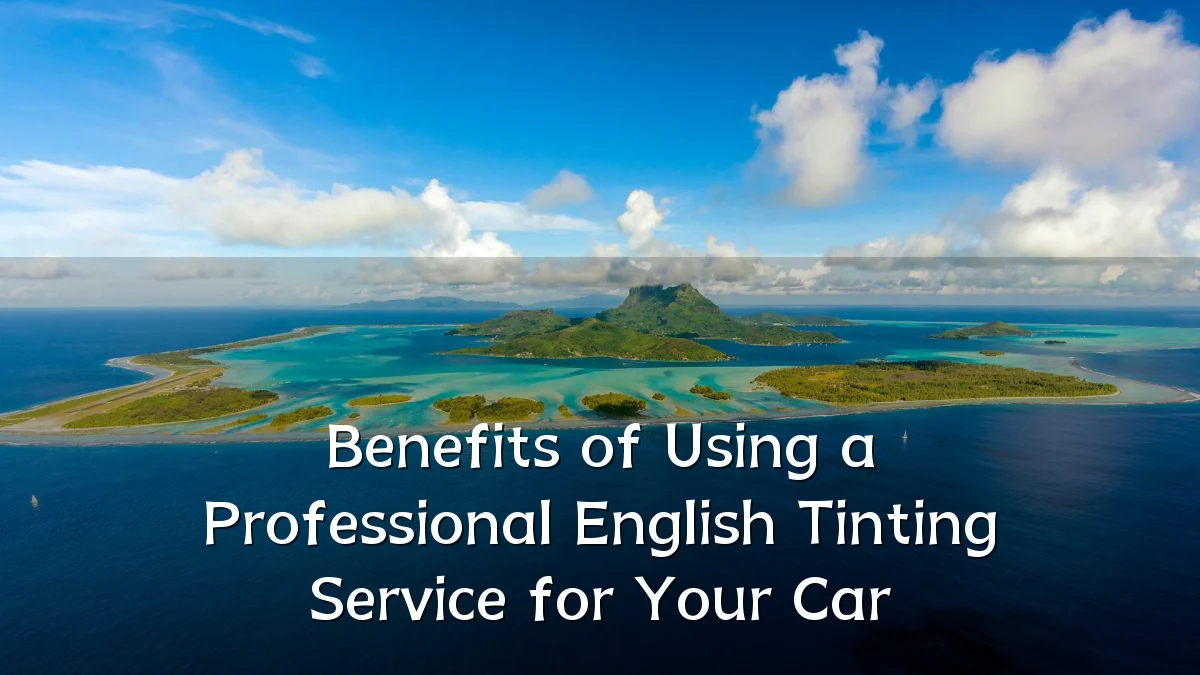 Benefits of Using a Professional English Tinting Service for Your Car
