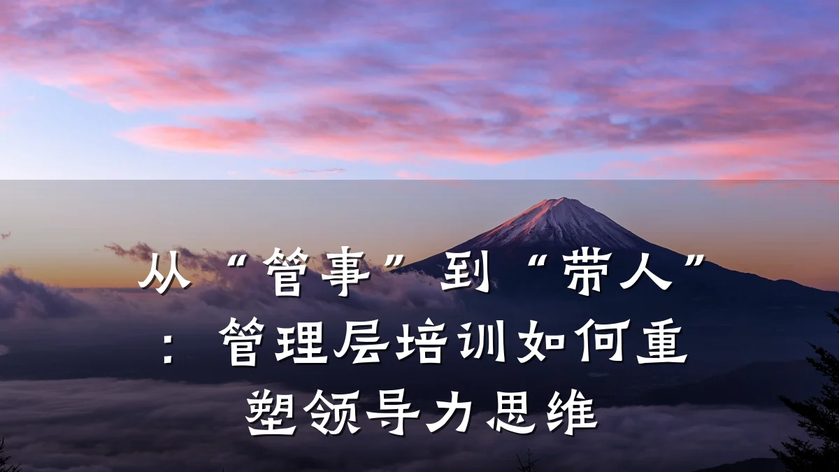 从“管事”到“带人”:管理层培训如何重塑领导力思维