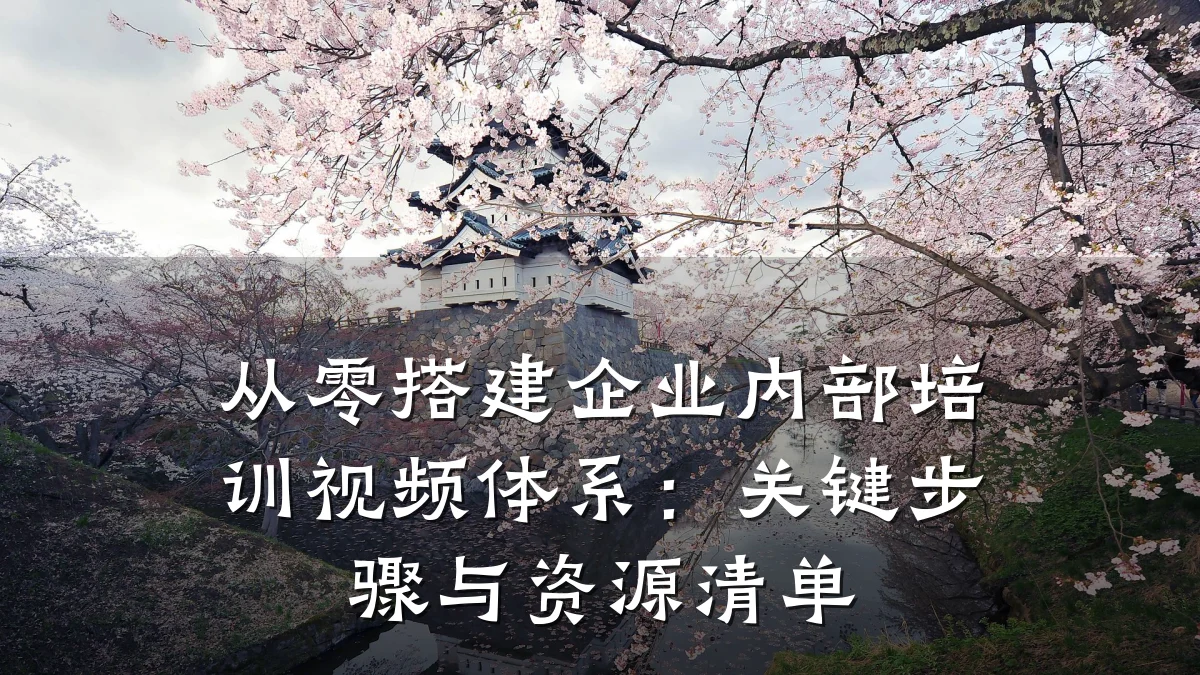 从零搭建企业内部培训视频体系:关键步骤与资源清单