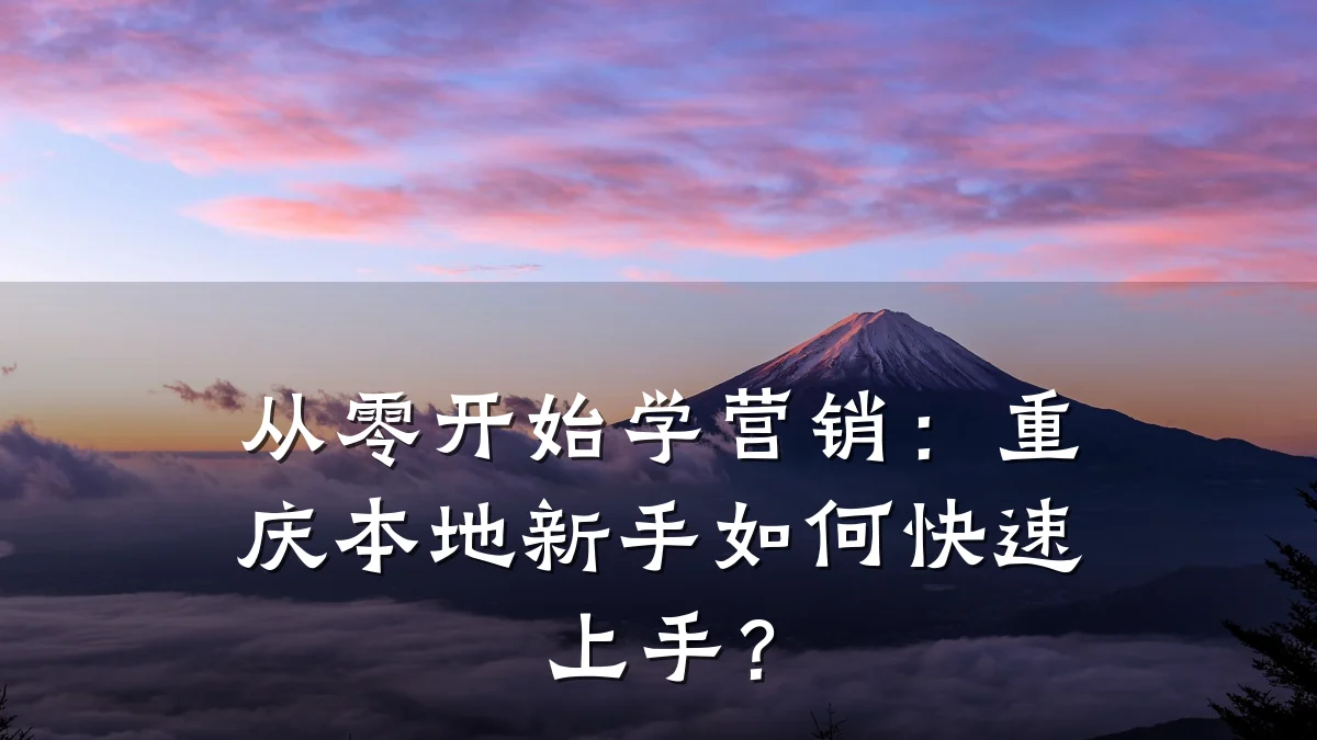 从零开始学营销:重庆本地新手如何快速上手?