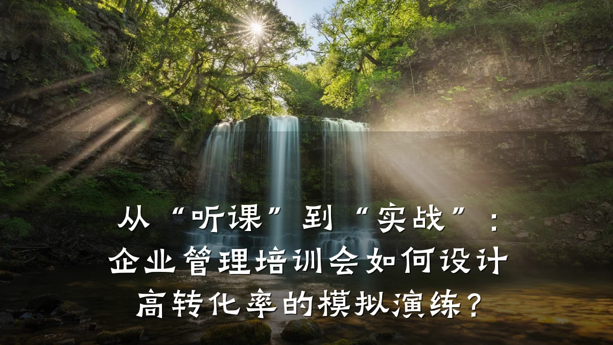 从“听课”到“实战”：企业管理培训会如何设计高转化率的模拟演练？