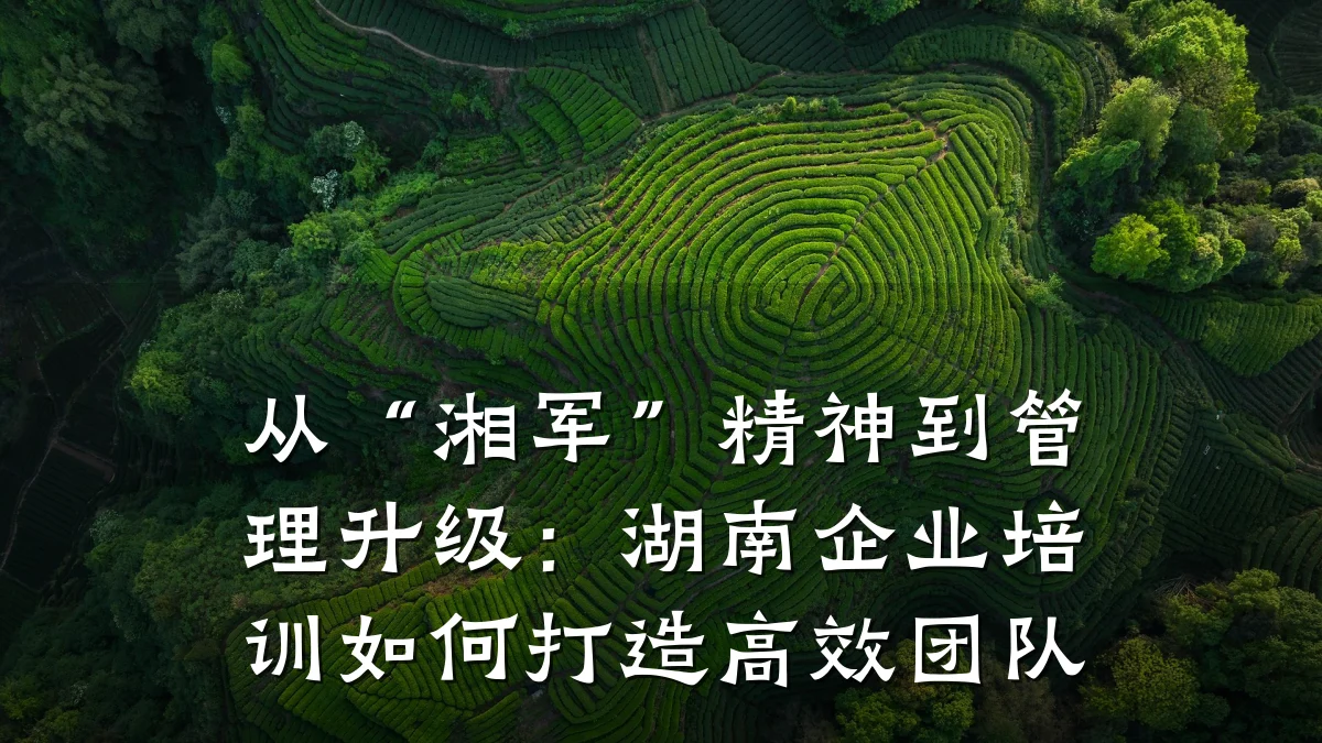 从“湘军”精神到管理升级:湖南企业培训如何打造高效团队