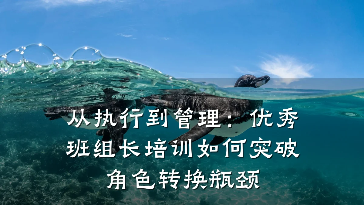 从执行到管理:优秀班组长培训如何突破角色转换瓶颈
