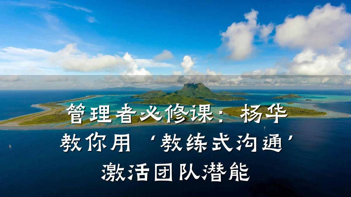 管理者必修课:杨华教你用‘教练式沟通’激活团队潜能
