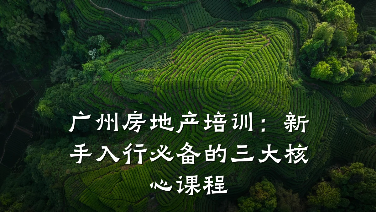 广州房地产培训:新手入行必备的三大核心课程