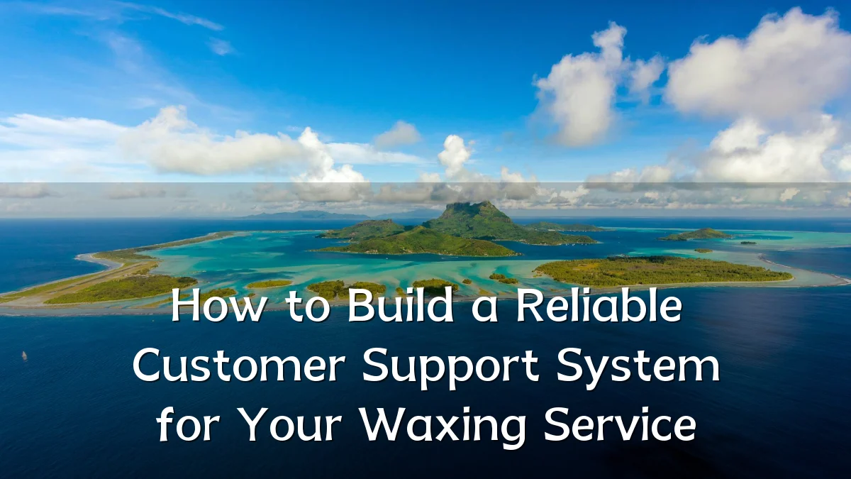 How to Build a Reliable Customer Support System for Your Waxing Service