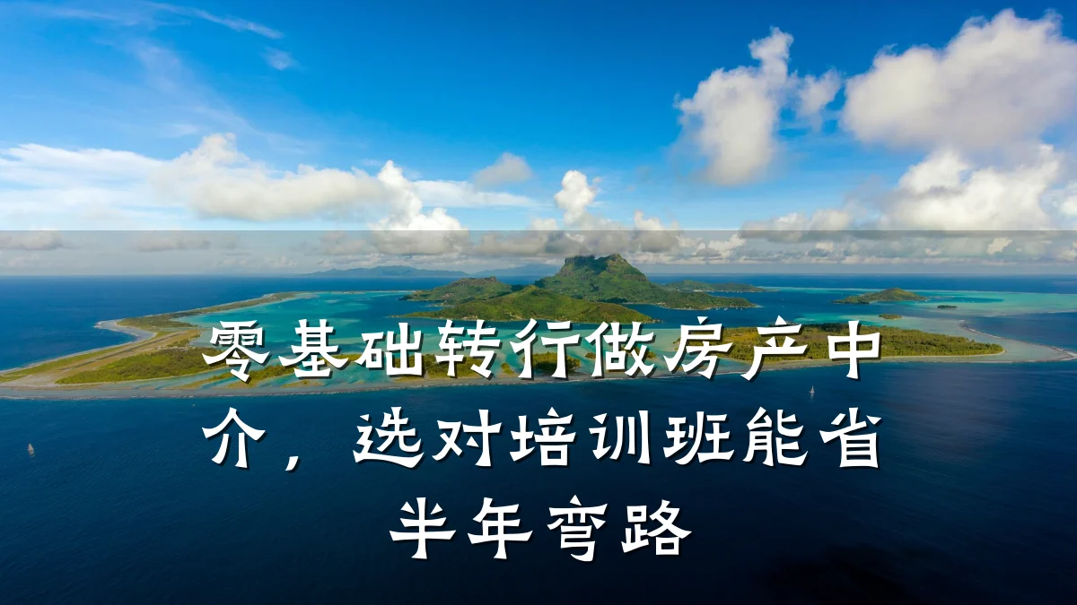 零基础转行做房产中介,选对培训班能省半年弯路