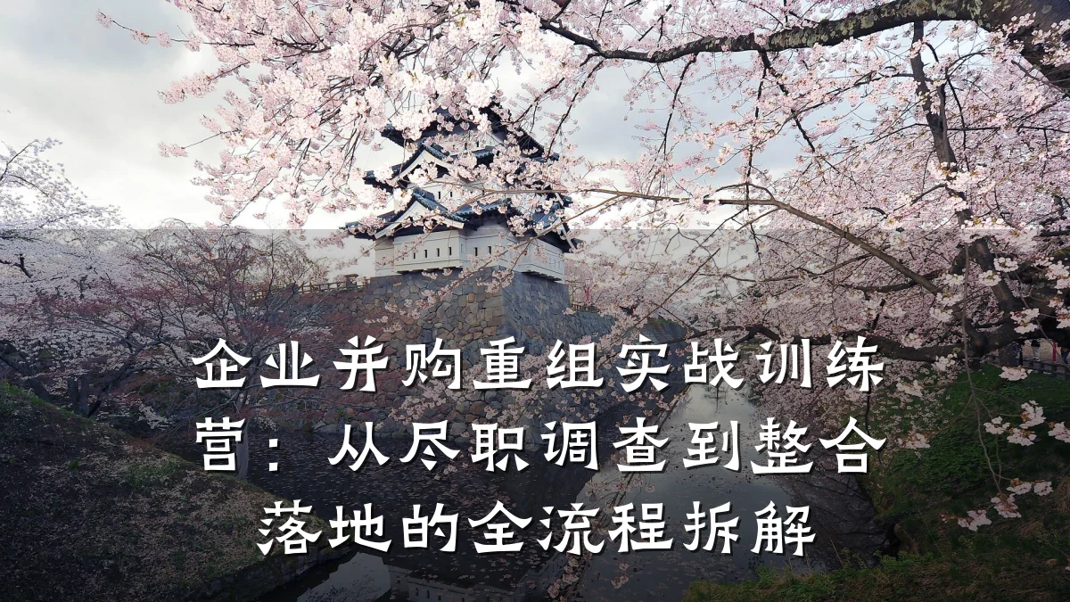 企业并购重组实战训练营:从尽职调查到整合落地的全流程拆解