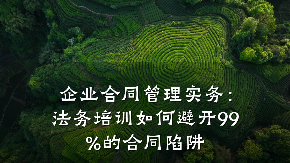 企业合同管理实务:法务培训如何避开99%的合同陷阱