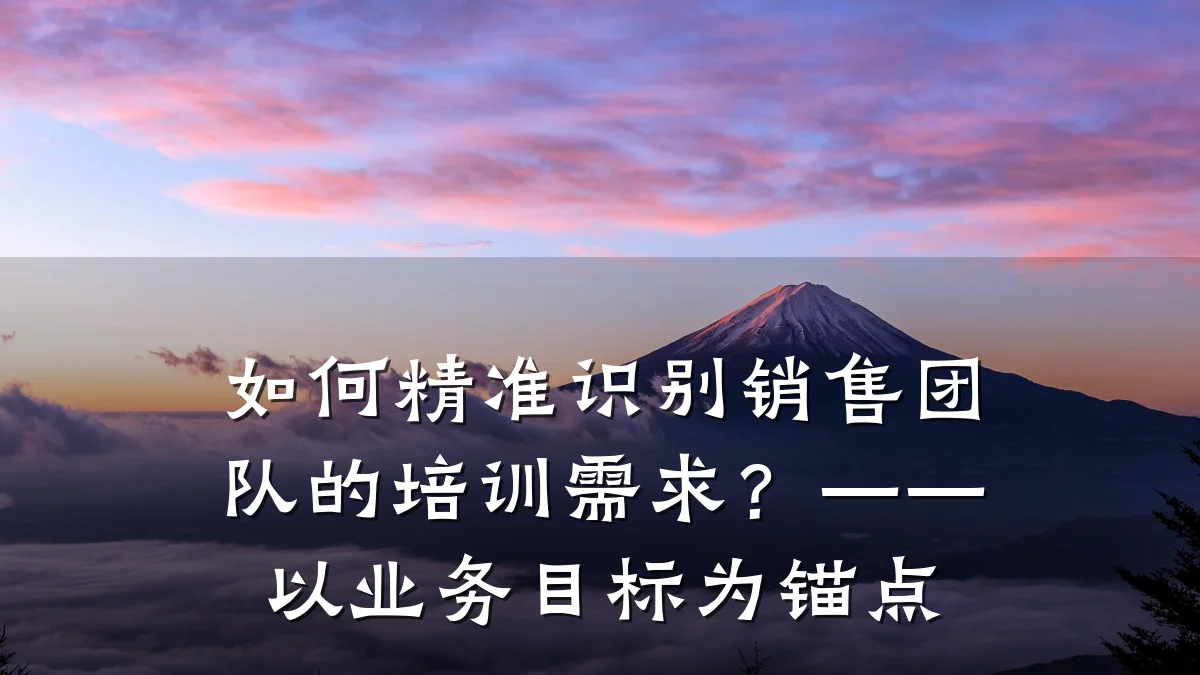 如何精准识别销售团队的培训需求?——以业务目标为锚点
