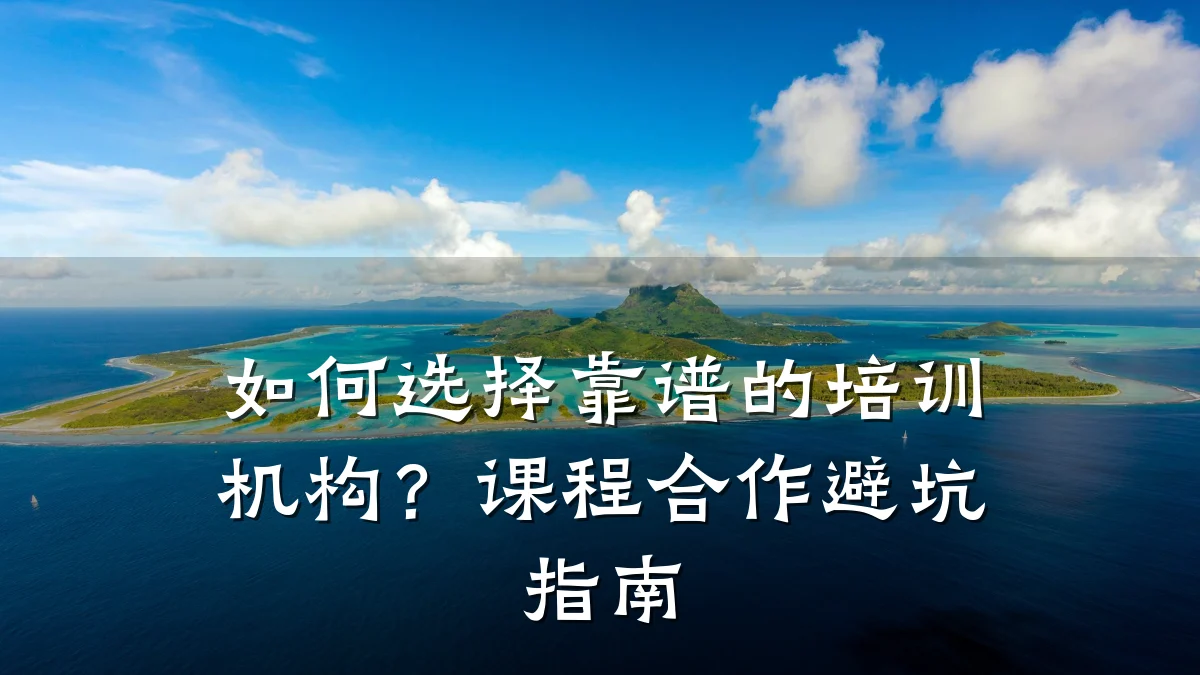 如何选择靠谱的培训机构?课程合作避坑指南