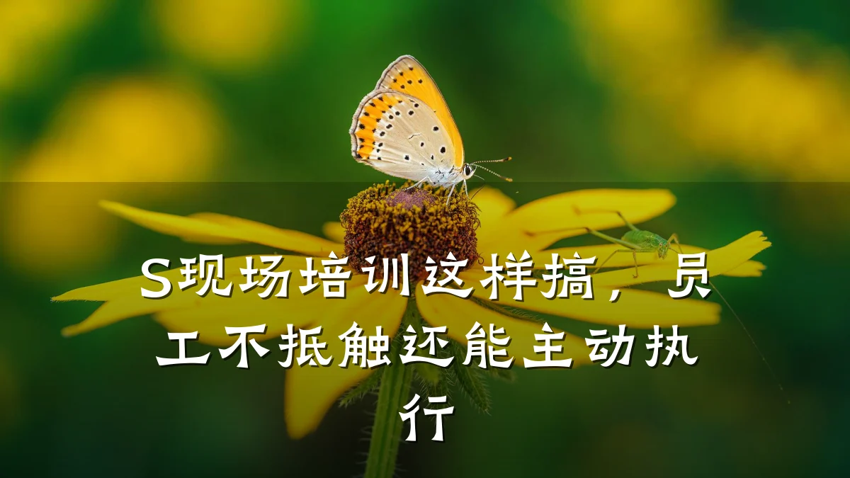 S现场培训这样搞,员工不抵触还能主动执行