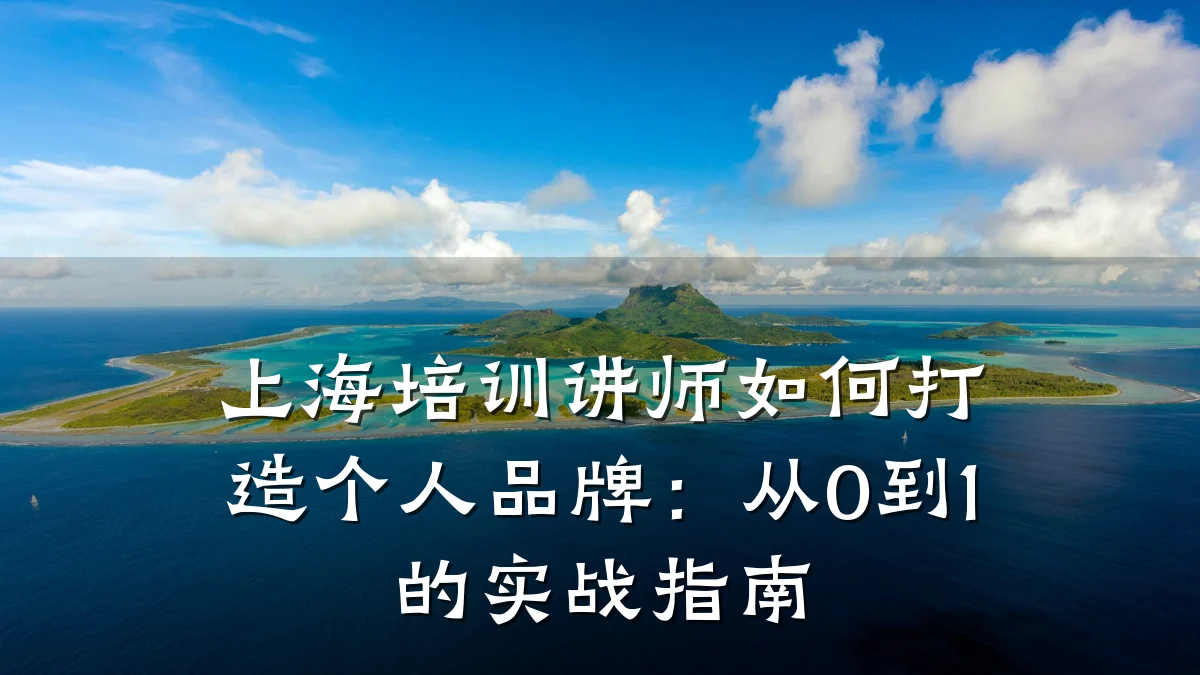 上海培训讲师如何打造个人品牌:从0到1的实战指南