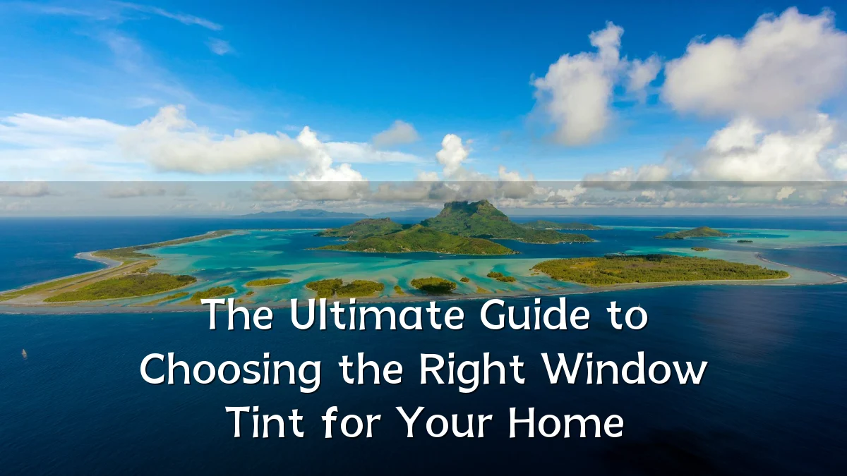 The Ultimate Guide to Choosing the Right Window Tint for Your Home