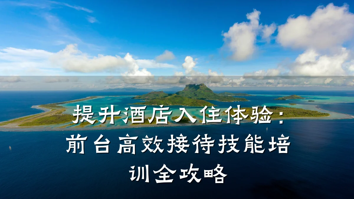 提升酒店入住体验:前台高效接待技能培训全攻略