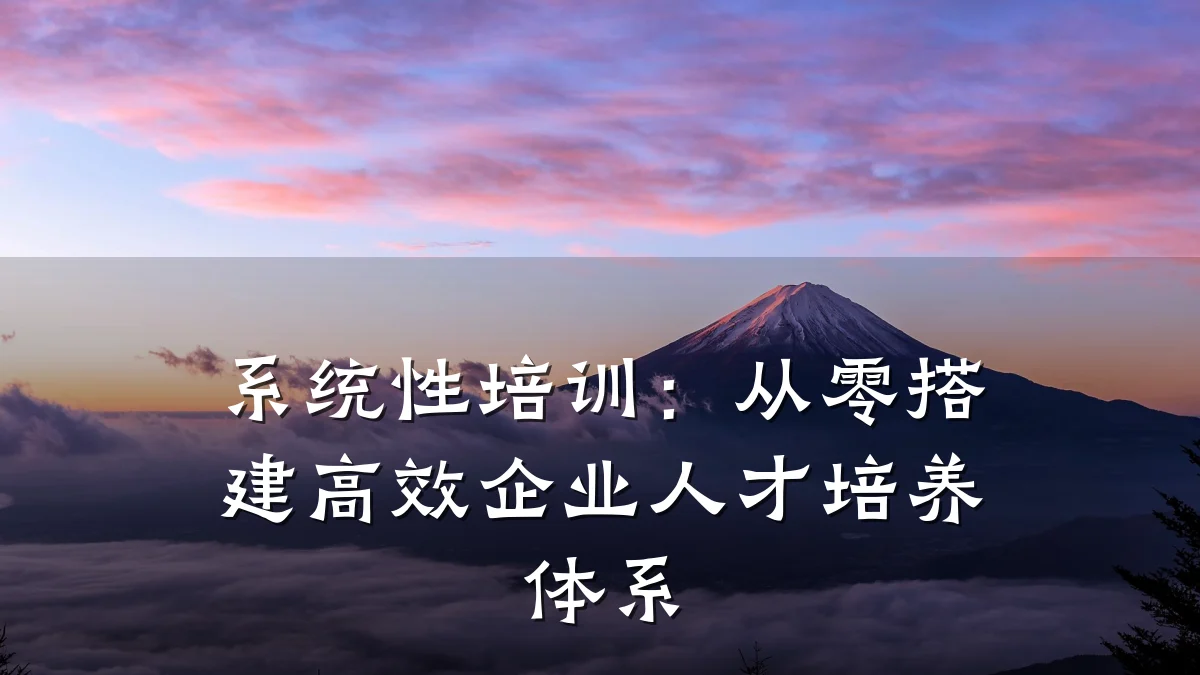 系统性培训:从零搭建高效企业人才培养体系