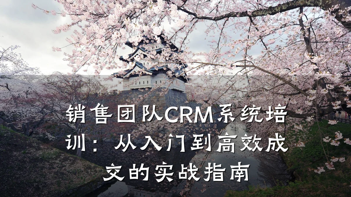 销售团队CRM系统培训:从入门到高效成交的实战指南