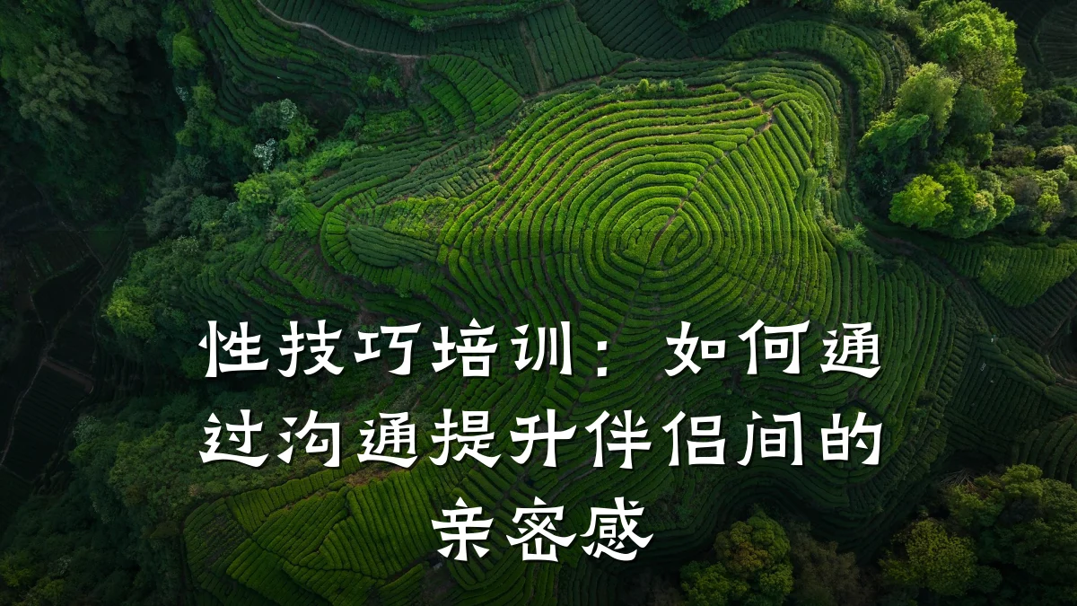 性技巧培训:如何通过沟通提升伴侣间的亲密感