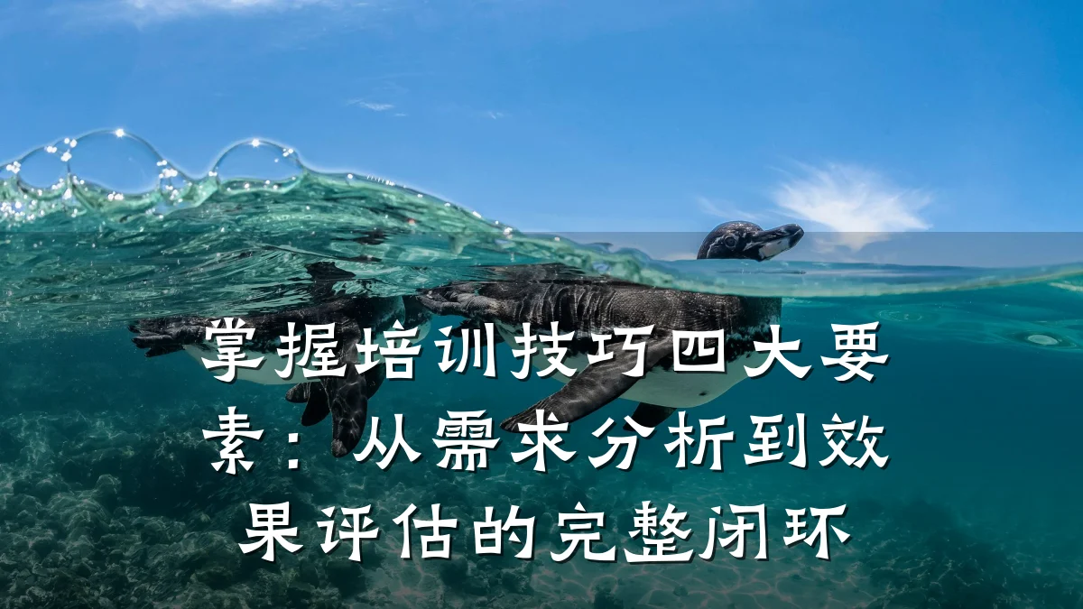 掌握培训技巧四大要素:从需求分析到效果评估的完整闭环