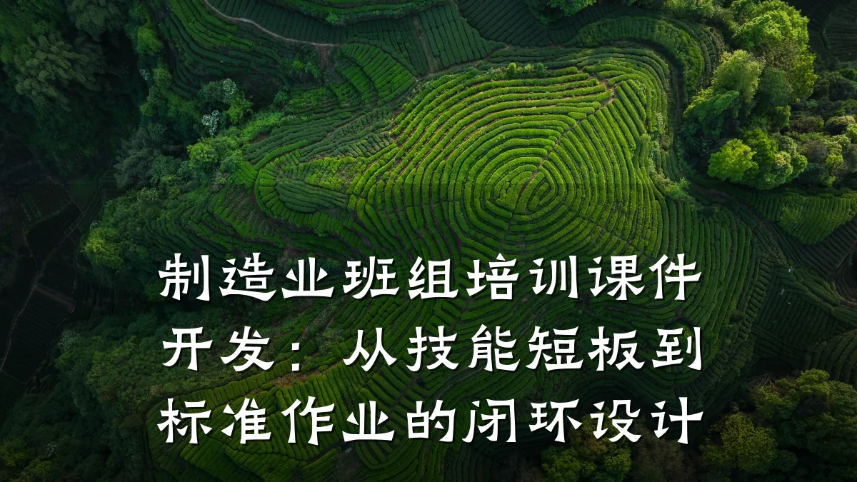 制造业班组培训课件开发:从技能短板到标准作业的闭环设计