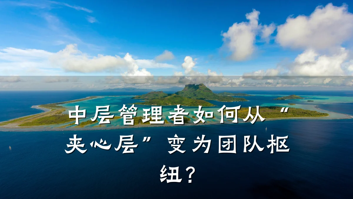 中层管理者如何从“夹心层”变为团队枢纽?