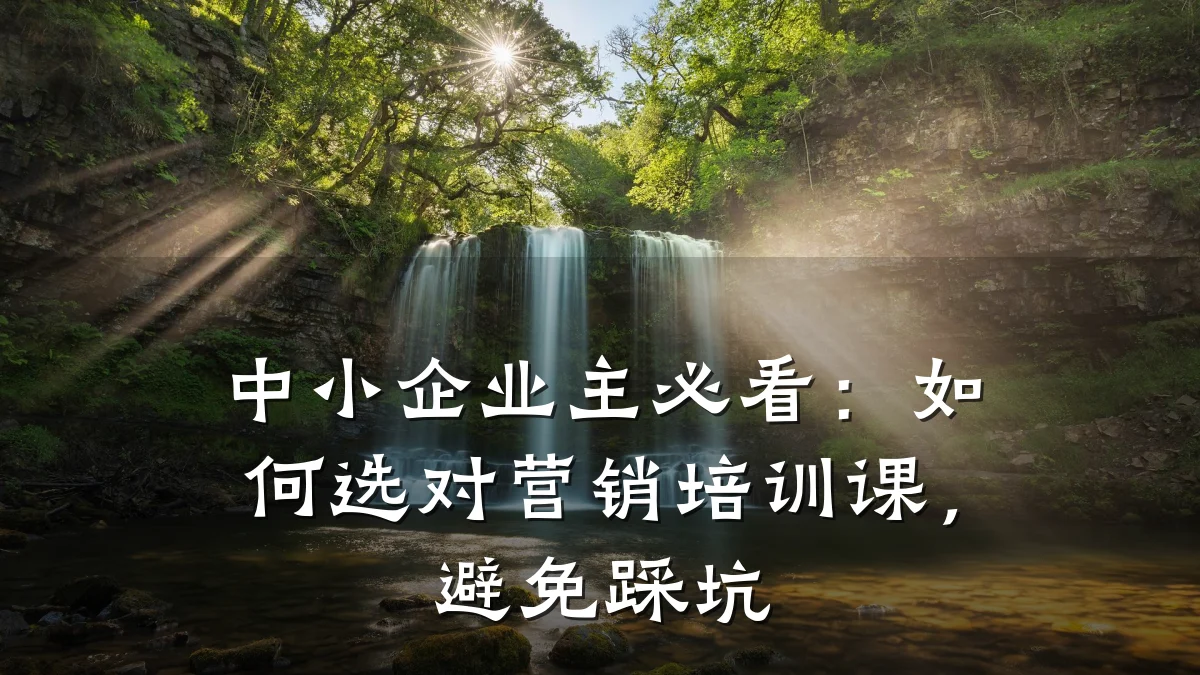 中小企业主必看:如何选对营销培训课,避免踩坑