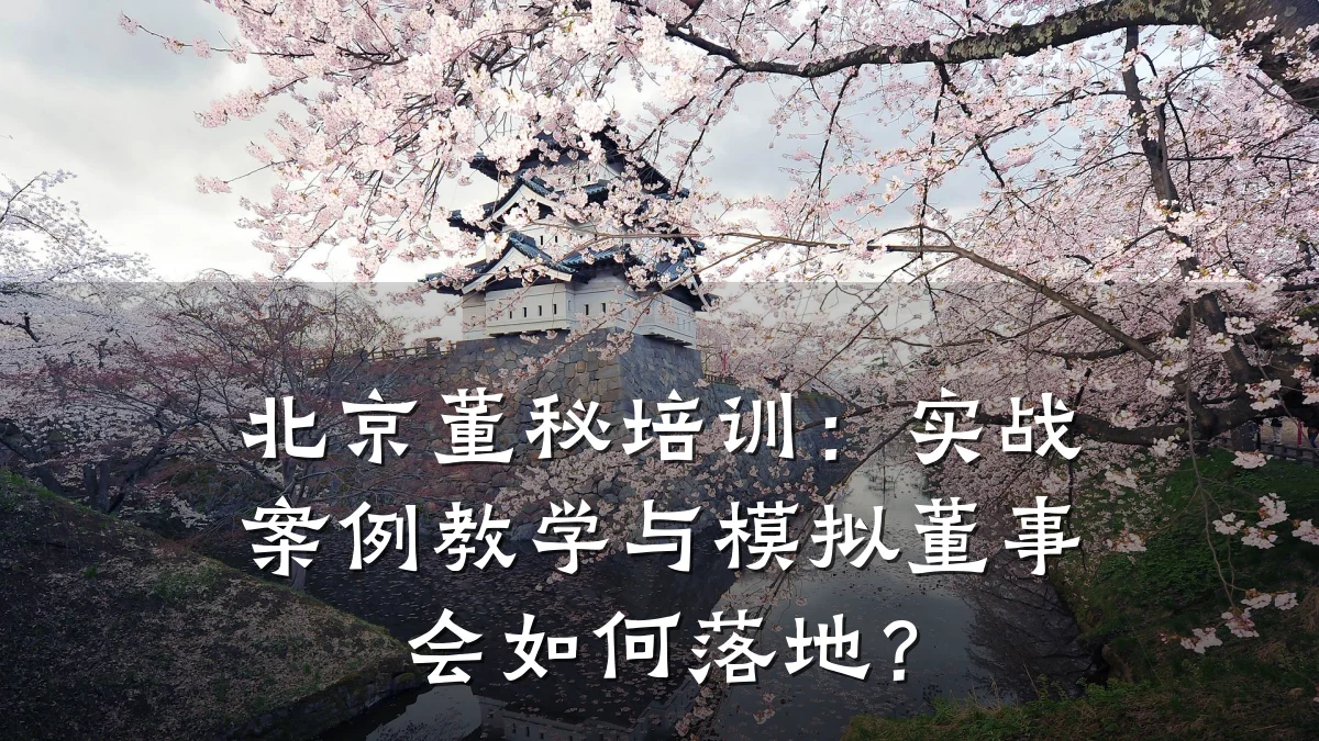 北京董秘培训:实战案例教学与模拟董事会如何落地?
