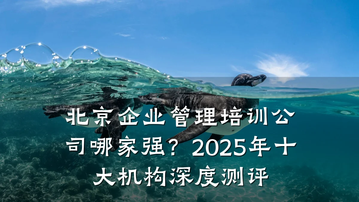 北京企业管理培训公司哪家强?2025年十大机构深度测评
