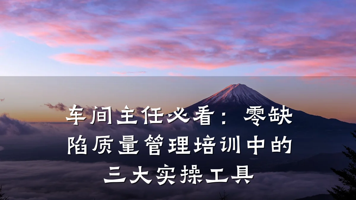 车间主任必看:零缺陷质量管理培训中的三大实操工具