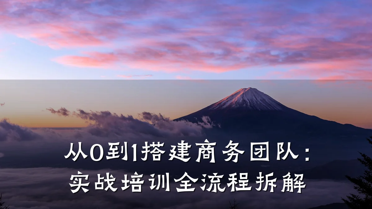 从0到1搭建商务团队:实战培训全流程拆解