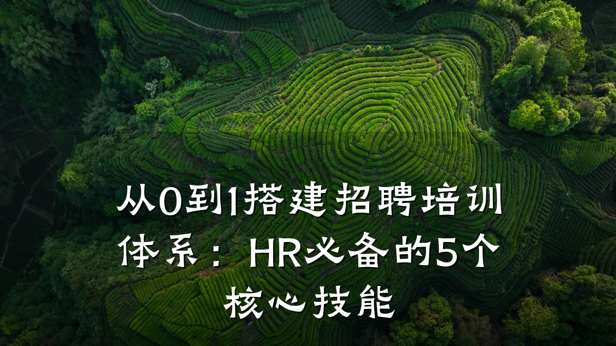 从0到1搭建招聘培训体系:HR必备的5个核心技能