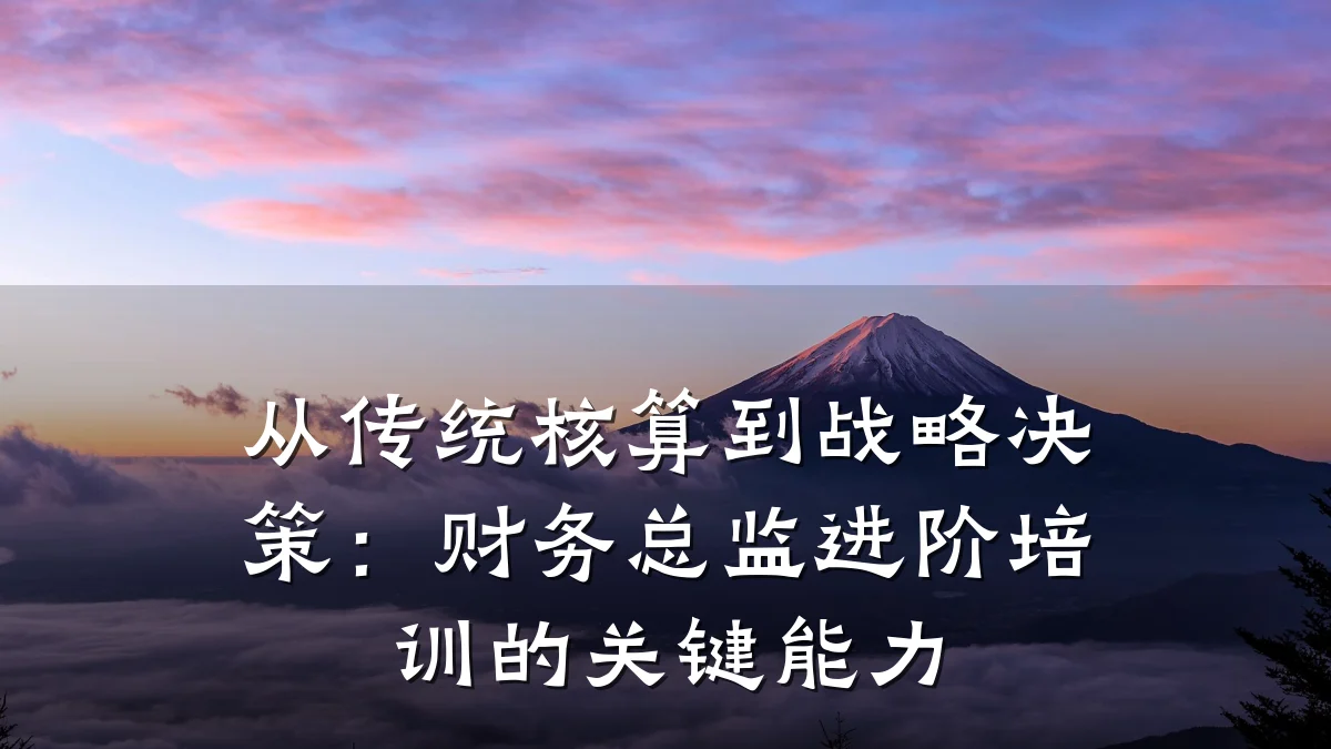从传统核算到战略决策:财务总监进阶培训的关键能力